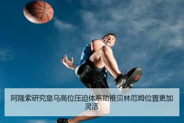 阿隆索研究皇马高位压迫体系助推贝林厄姆位置更加灵活